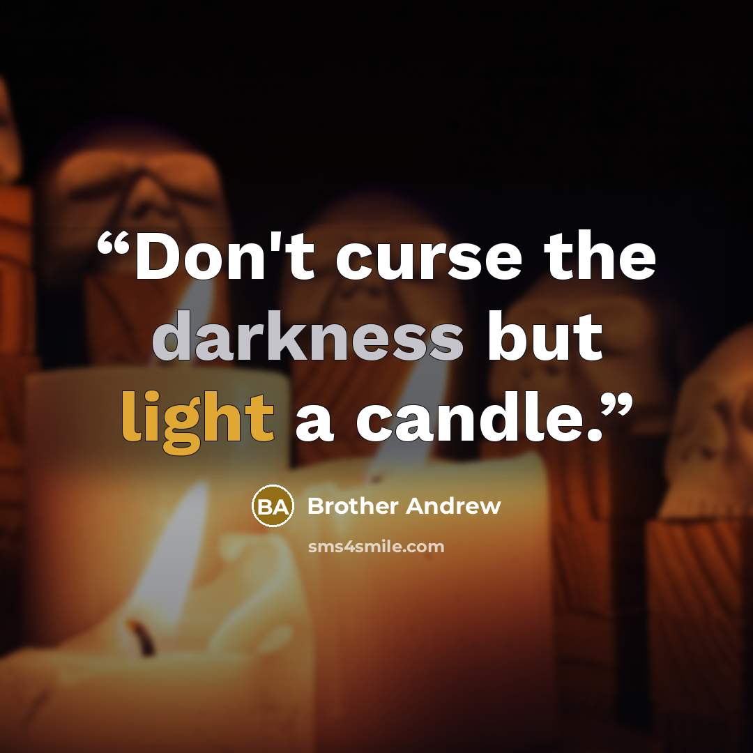 “Don't curse the darkness but light a candle.” quote by Brother Andrew