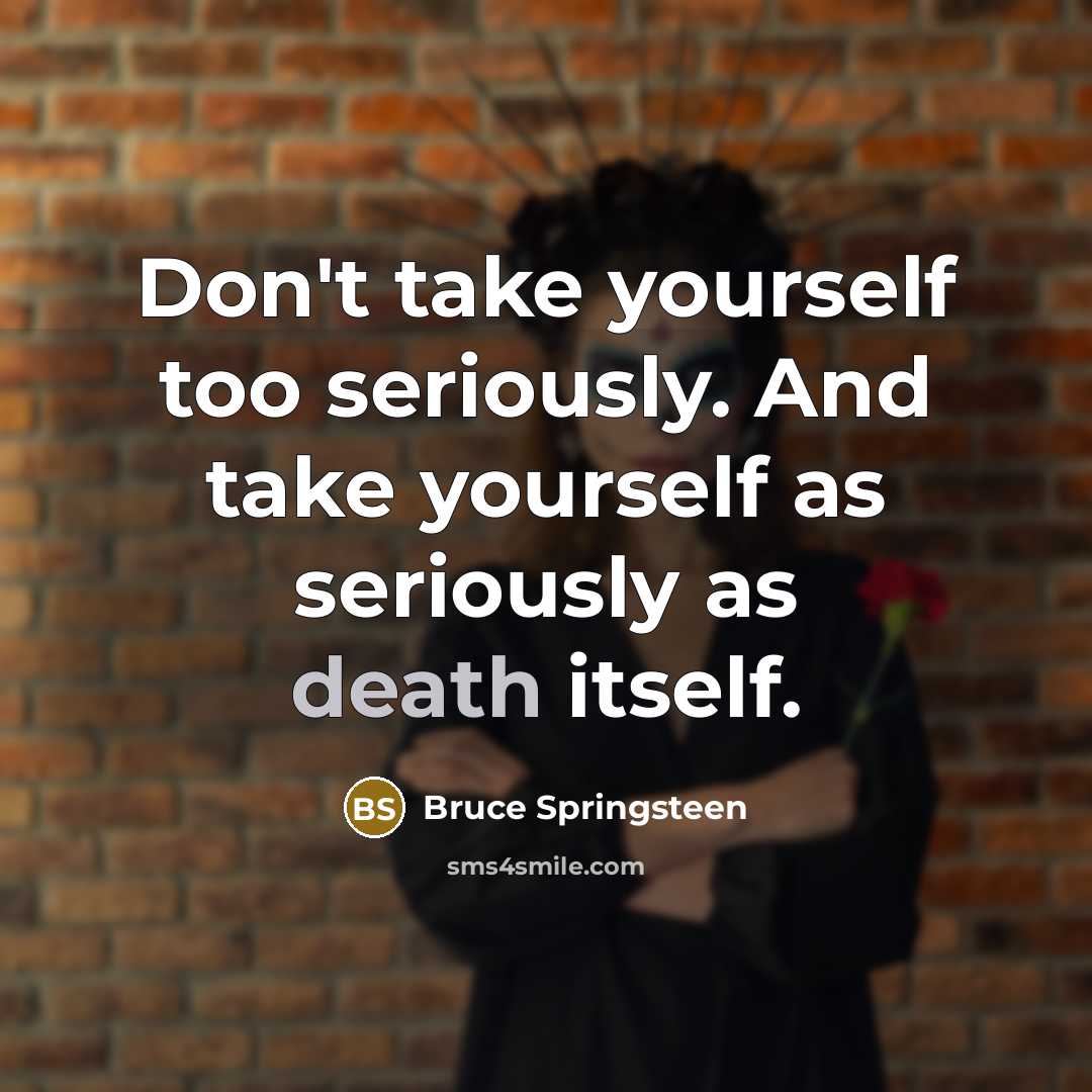 “Don't take yourself too seriously. And take yourself as seriously…” quote by Bruce Springsteen