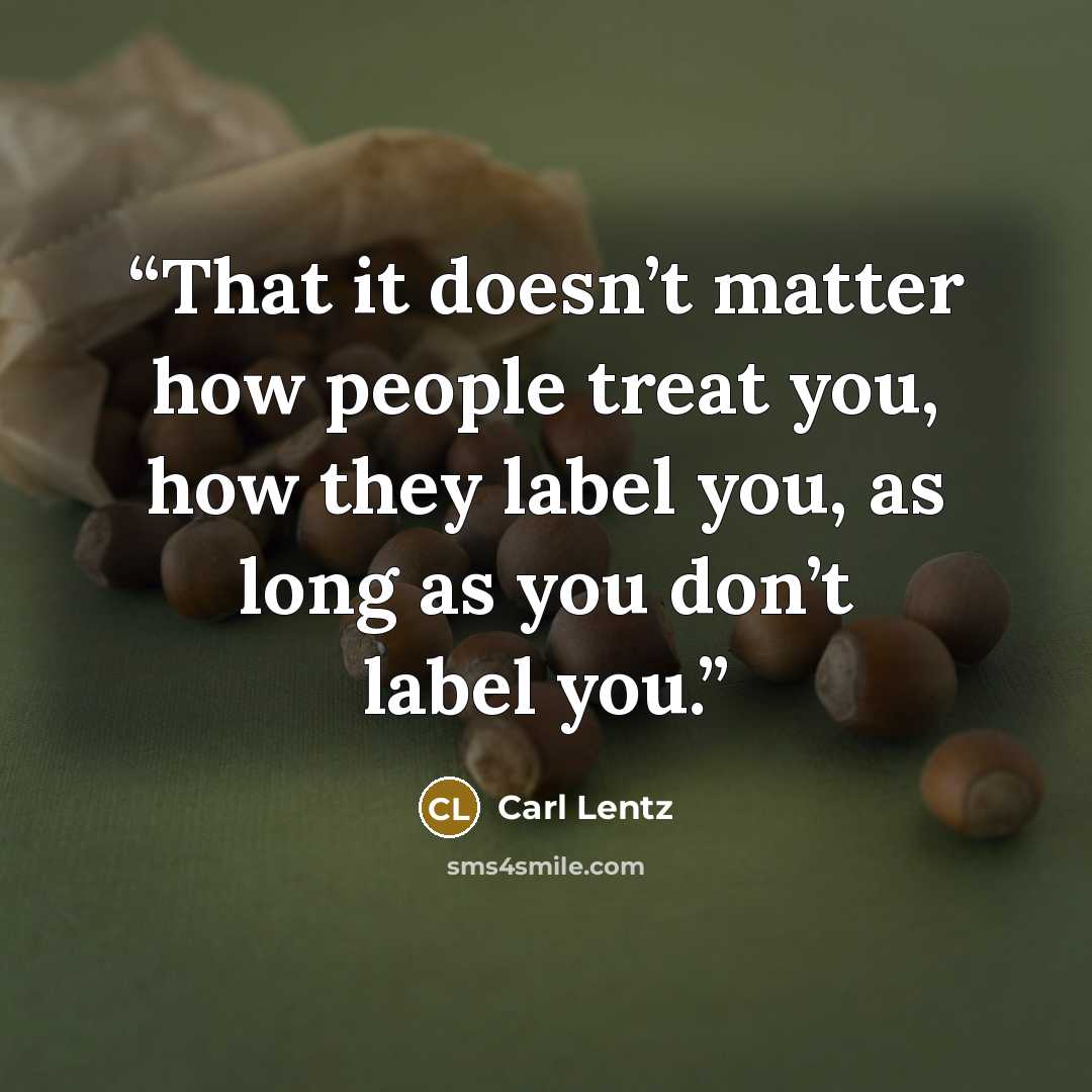 “That it doesn’t matter how people treat you, how they label you, as long as you don’t label you.” quote by Carl Lentz