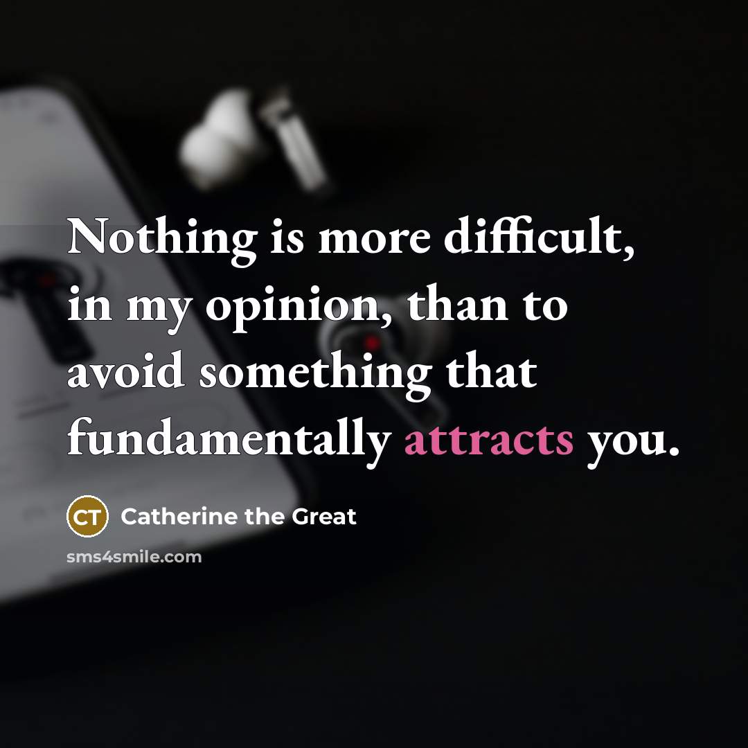 “Nothing is more difficult, in my opinion, than to avoid something that fundamentally attracts you.” quote by Catherine the Great
