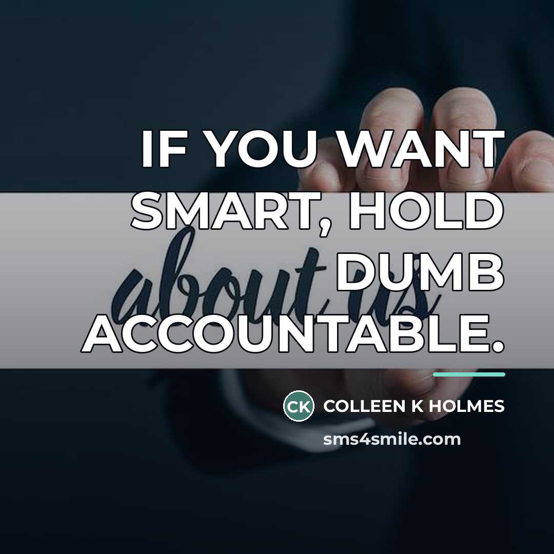 “IF YOU WANT SMART, HOLD DUMB ACCOUNTABLE.…” quote by Colleen K Holmes