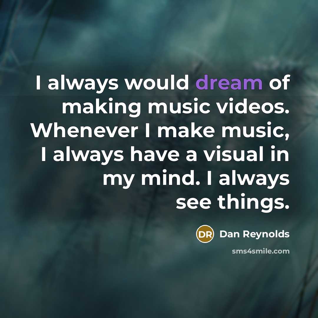 “I always would dream of making music videos. Whenever I…” quote by Dan Reynolds