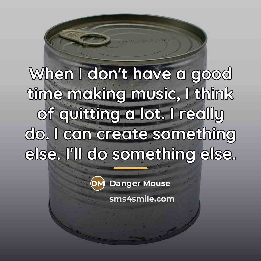 “When I don't have a good time making music, I…” quote by Danger Mouse