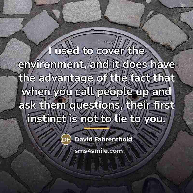 “I used to cover the environment, and it does have…” quote by David Fahrenthold