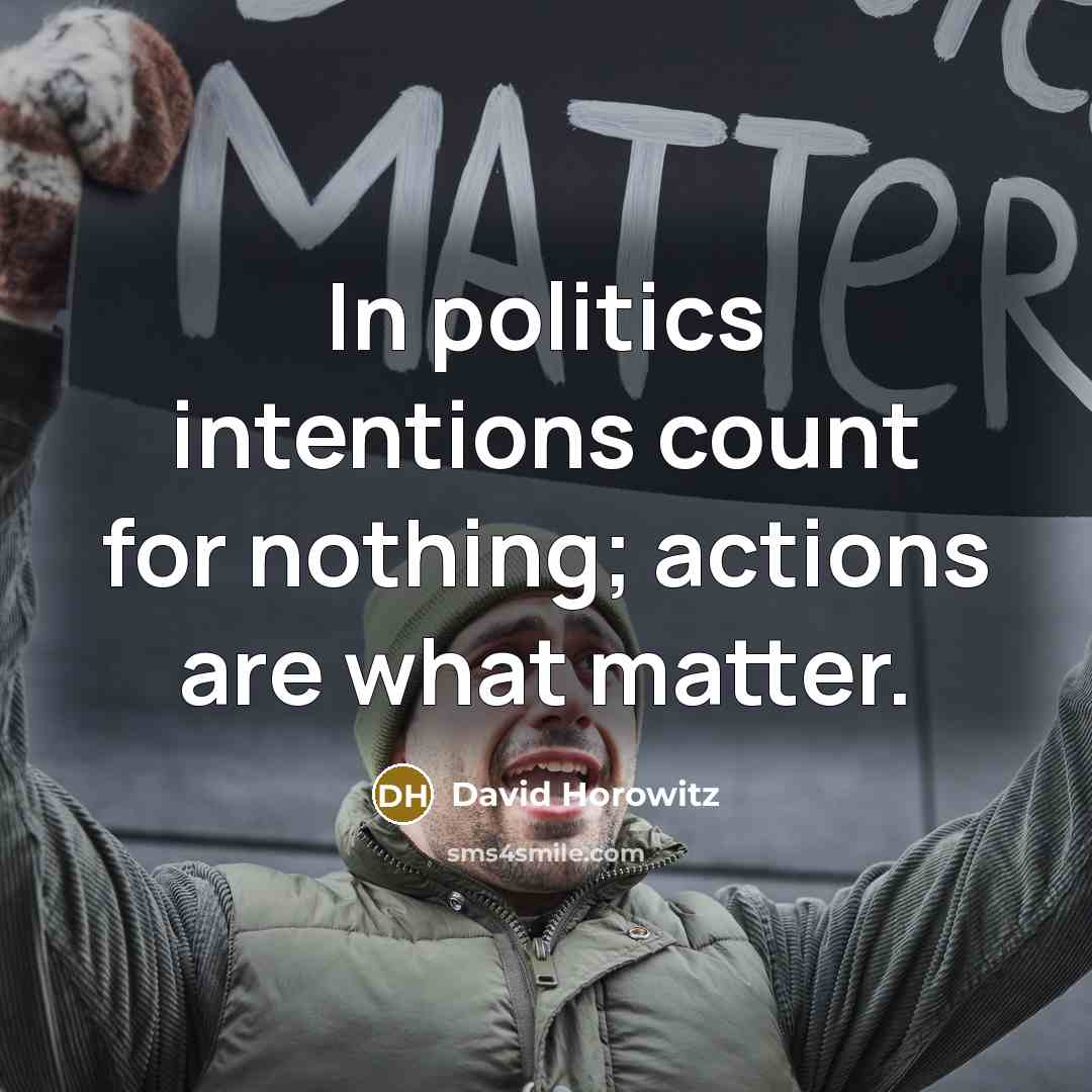 “In politics intentions count for nothing; actions are what matter.…” quote by David Horowitz