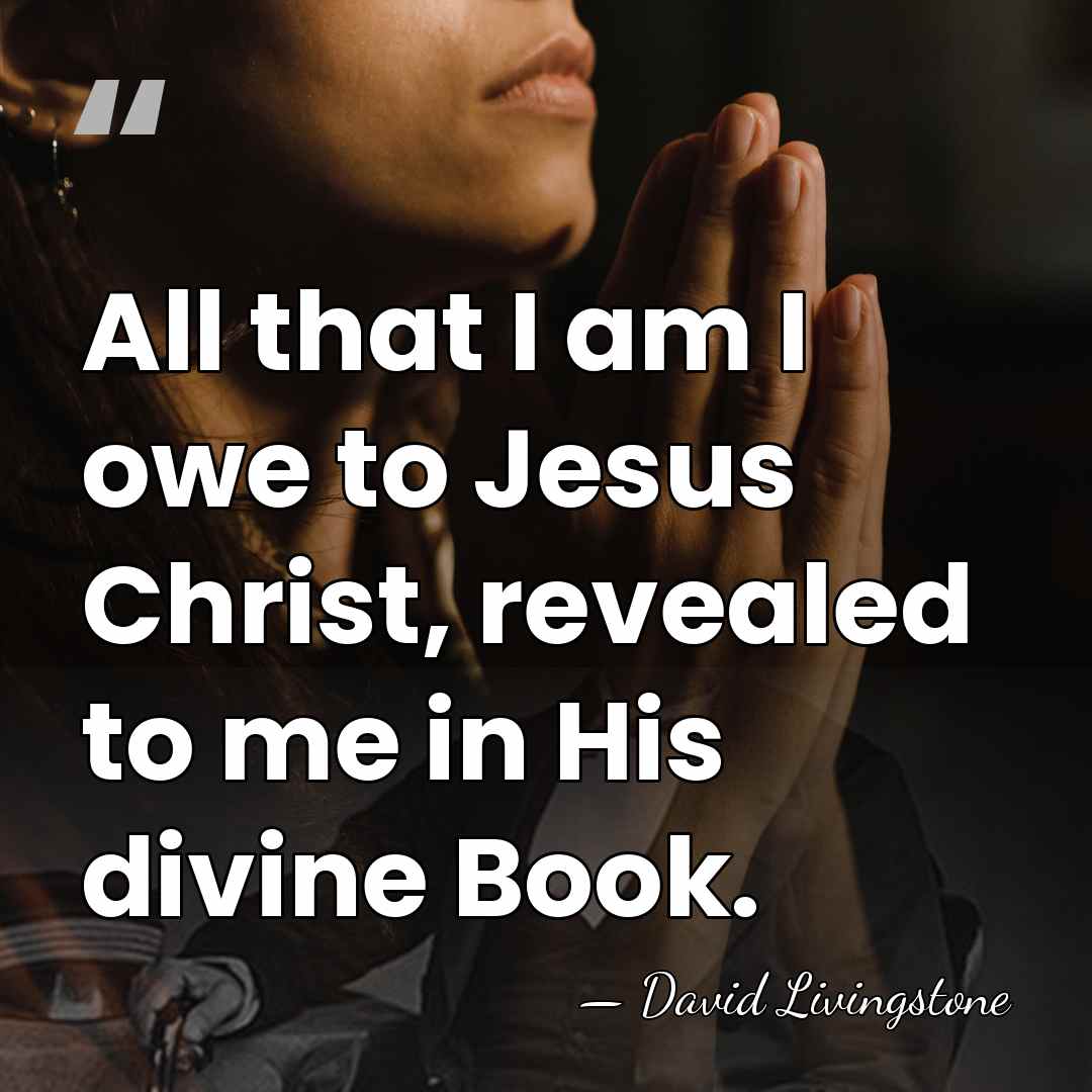 All that I am I owe to Jesus Christ, revealed to me&hellip; - David Livingstone