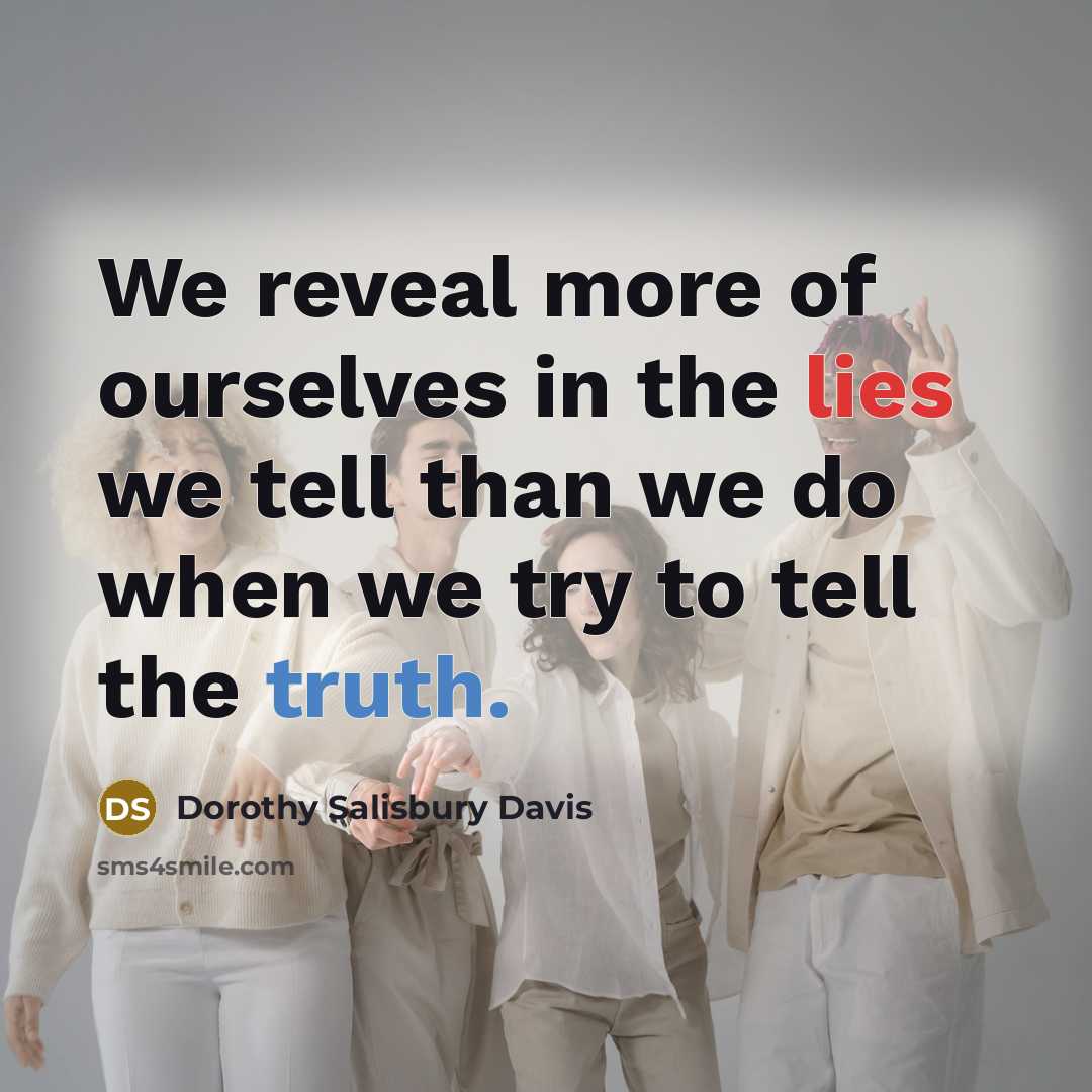 “We reveal more of ourselves in the lies we tell than we do when we try to tell the truth.” quote by Dorothy Salisbury Davis