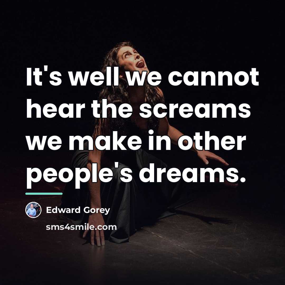 “It's well we cannot hear the screams we make in…” quote by Edward Gorey