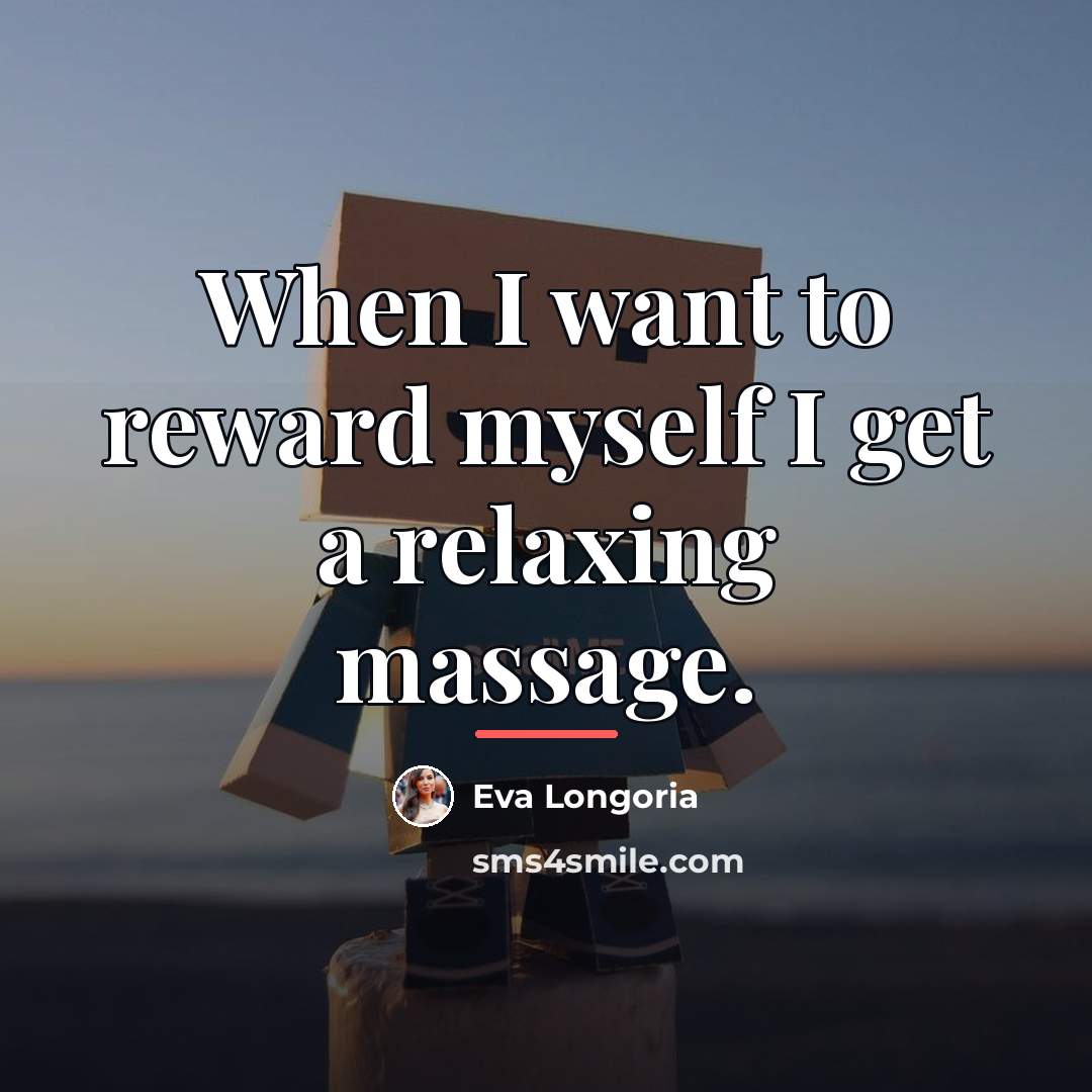 “When I want to reward myself I get a relaxing…” quote by Eva Longoria