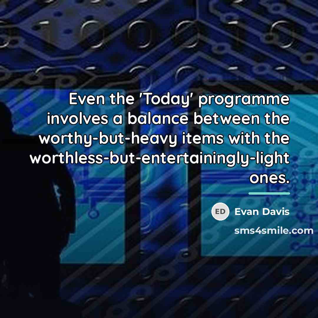 “Even the 'Today' programme involves a balance between the worthy-but-heavy…” quote by Evan Davis