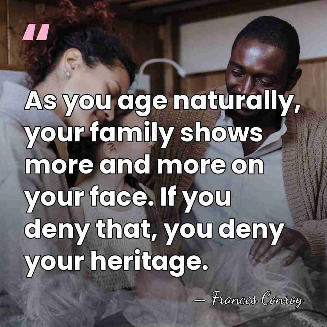 As you age naturally, your family shows more and more on your&hellip; - Frances Conroy