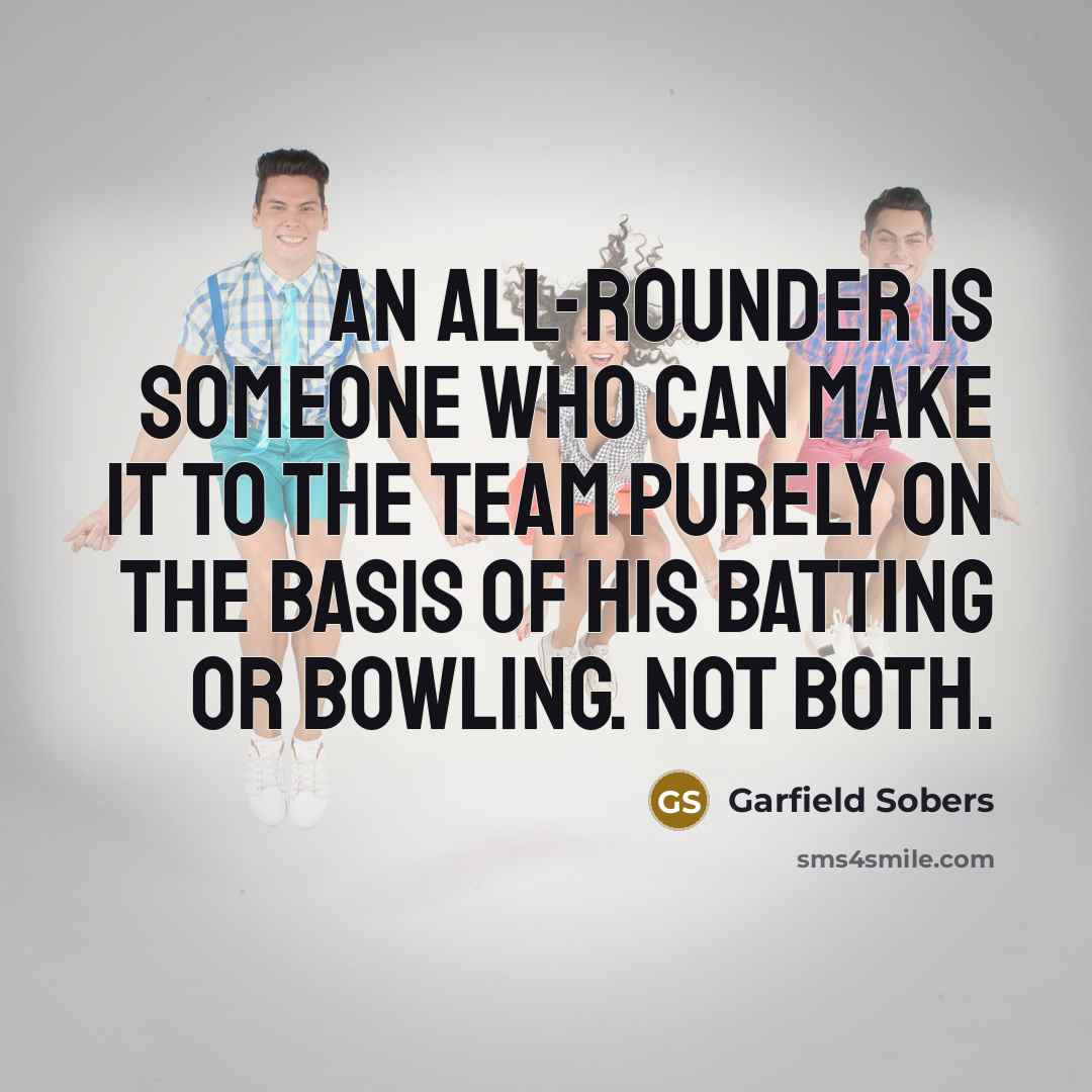 “An all-rounder is someone who can make it to the…” quote by Garfield Sobers
