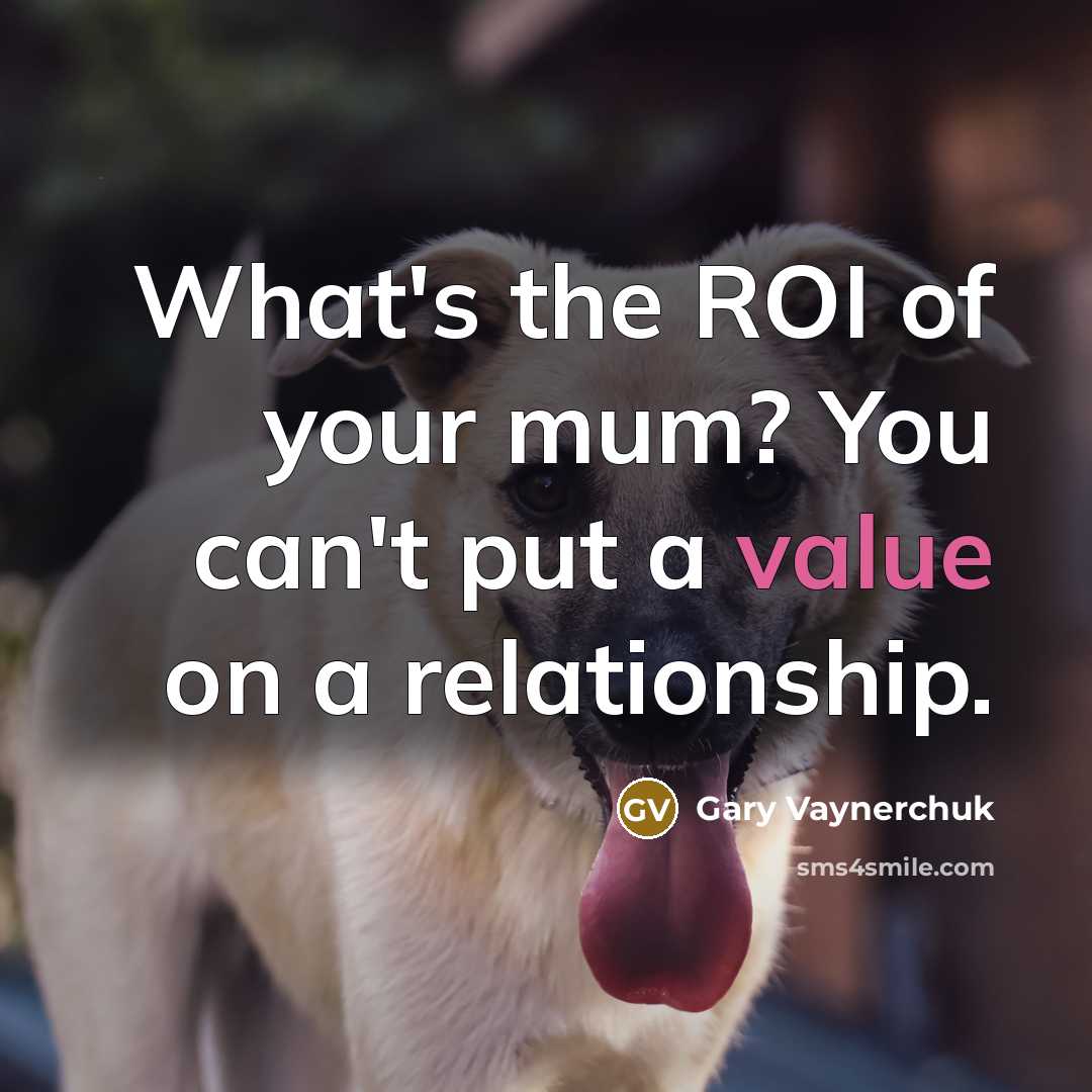 “What's the ROI of your mum? You can't put a…” quote by Gary Vaynerchuk