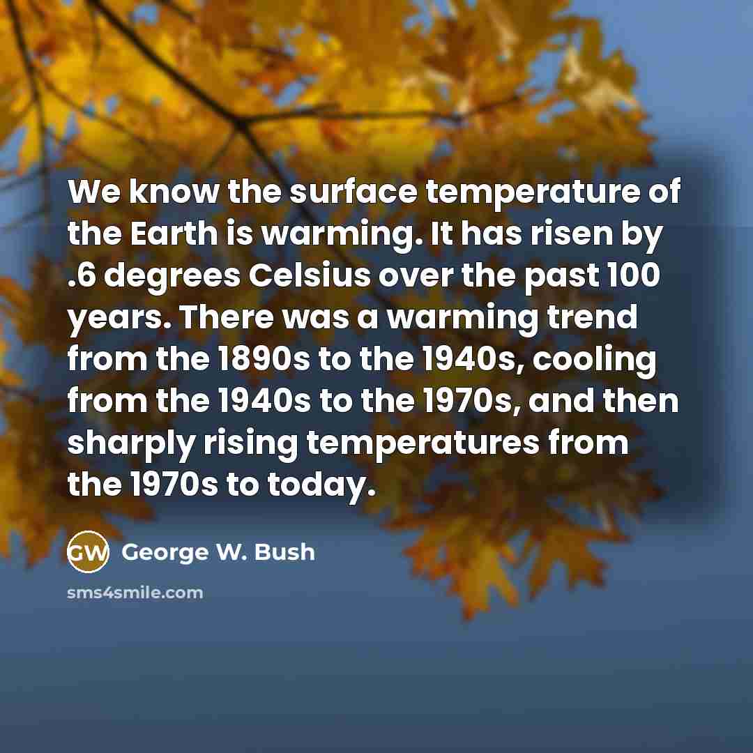 “We know the surface temperature of the Earth is warming.…” quote by George W. Bush