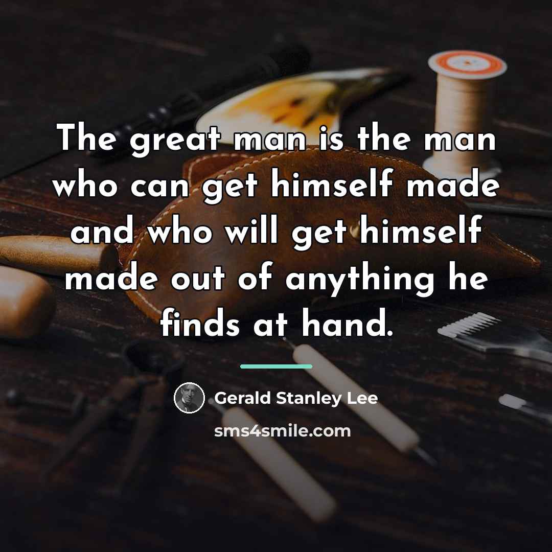 “The great man is the man who can get himself…” quote by Gerald Stanley Lee
