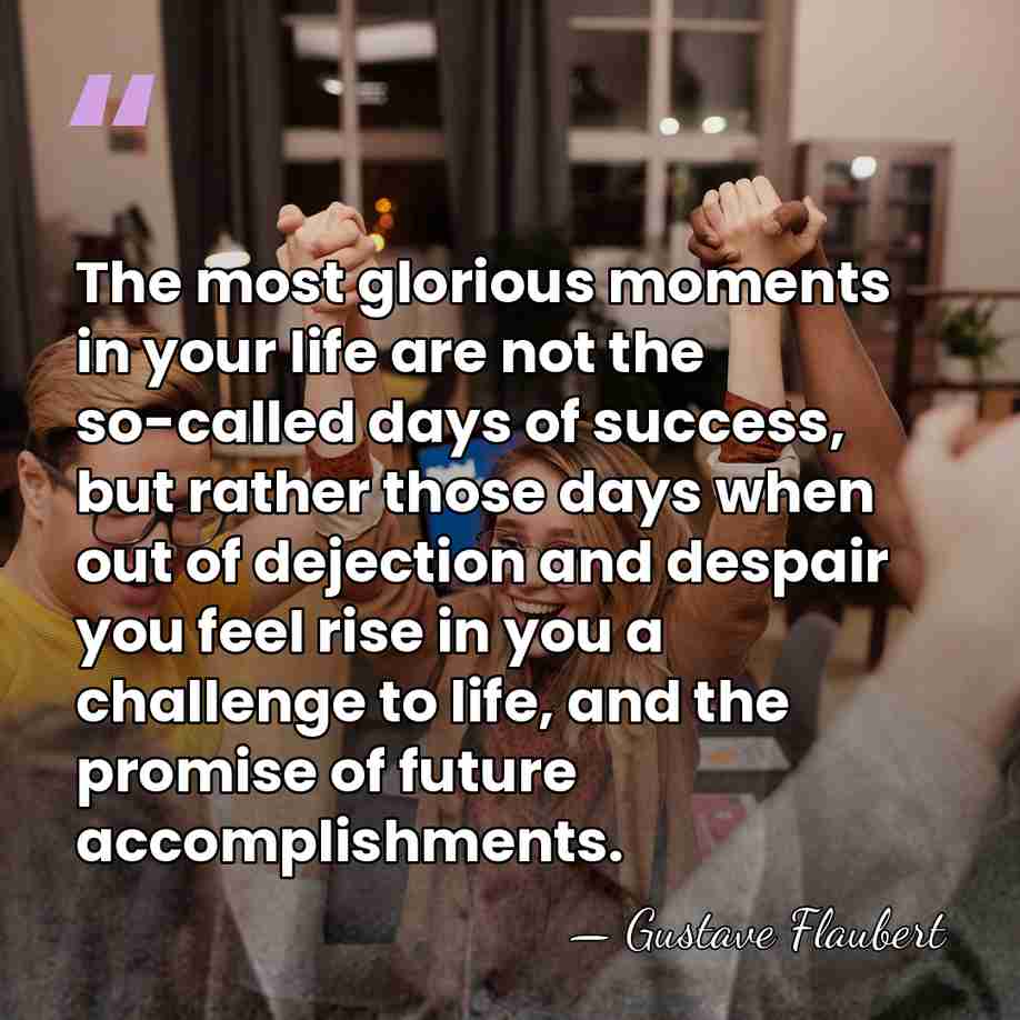 The most glorious moments in your life are not the so-called days&hellip; - Gustave Flaubert