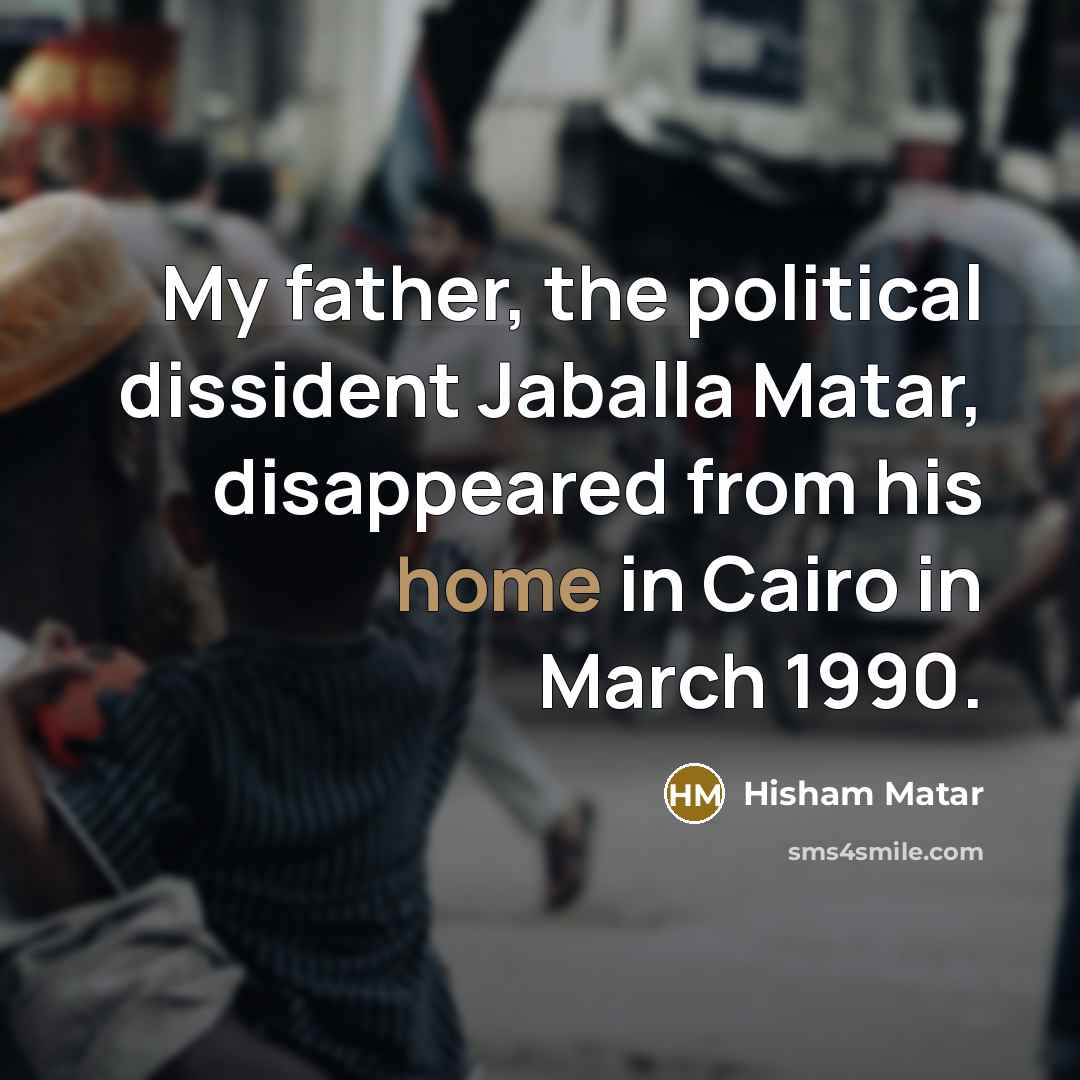 “My father, the political dissident Jaballa Matar, disappeared from his home in Cairo in March 1990.” quote by Hisham Matar