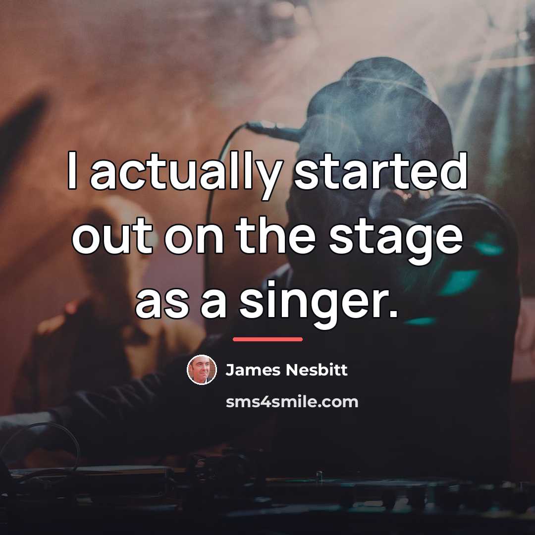 “I actually started out on the stage as a singer.…” quote by James Nesbitt