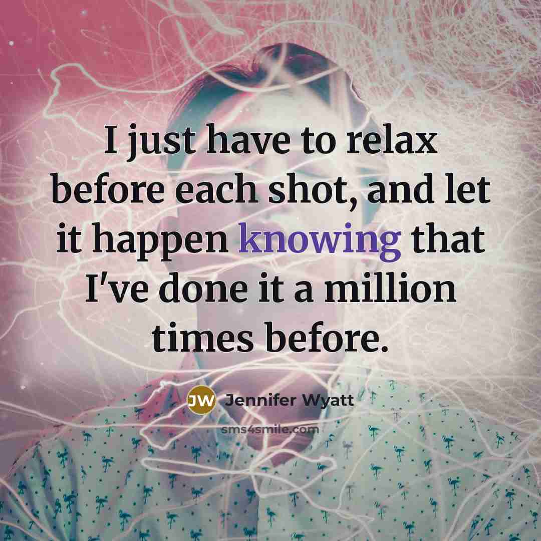 “I just have to relax before each shot, and let…” quote by Jennifer Wyatt