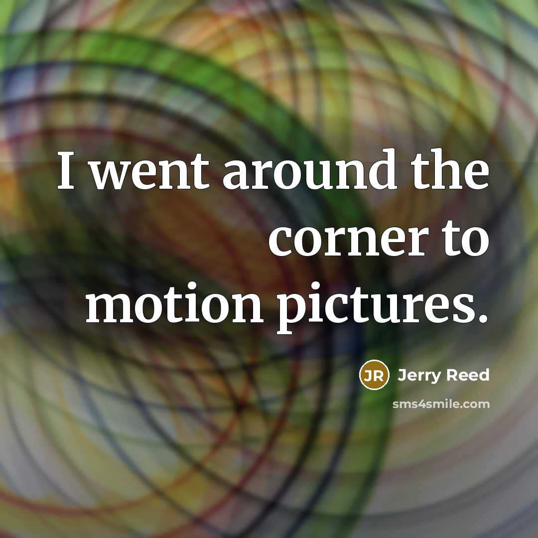 “I went around the corner to motion pictures.…” quote by Jerry Reed