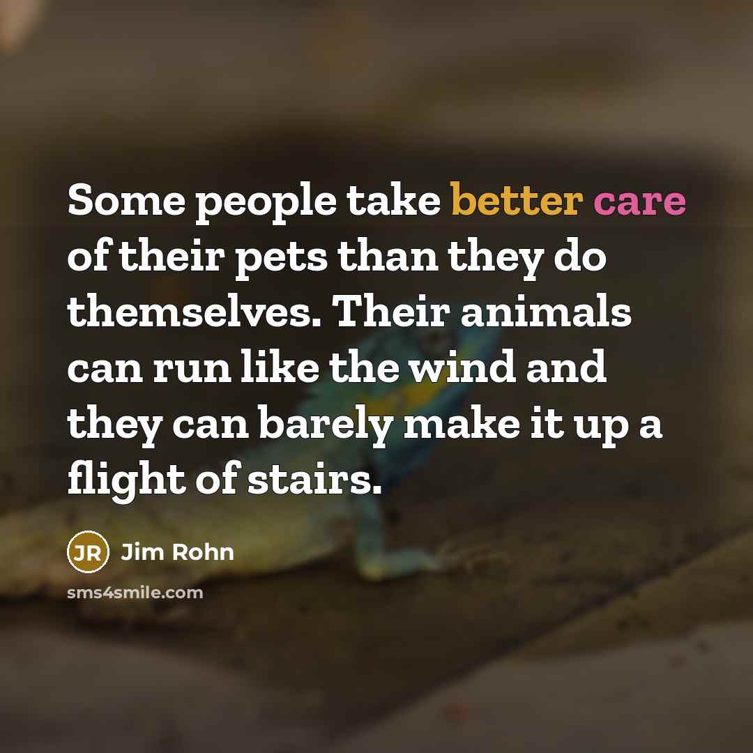 “Some people take better care of their pets than they…” quote by Jim Rohn