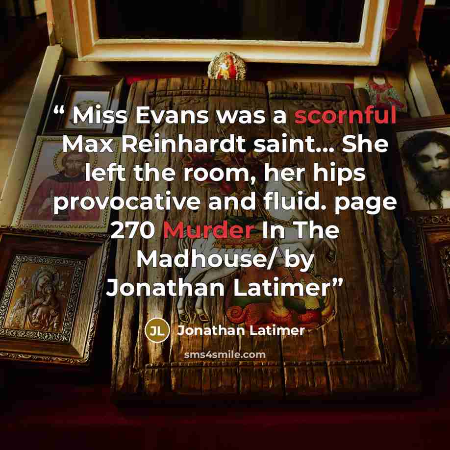 “Miss Evans was a scornful Max Reinhardt saint... She left the room, her hips provocative and fluid. page 270 Murder In The Madhouse/ by Jonathan Latimer” quote by Jonathan Latimer