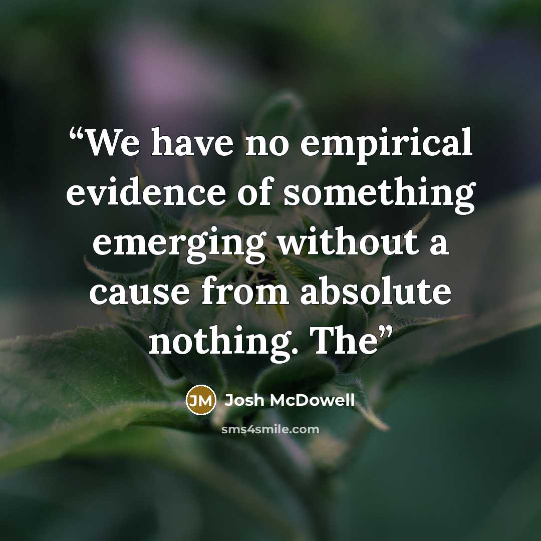 “We have no empirical evidence of something emerging without a cause from absolute nothing. The” quote by Josh McDowell