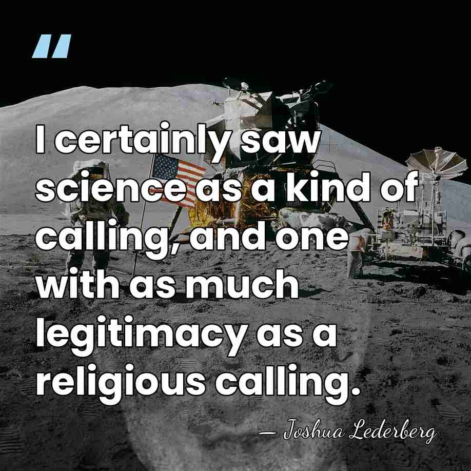 I certainly saw science as a kind of calling, and one with&hellip; - Joshua Lederberg