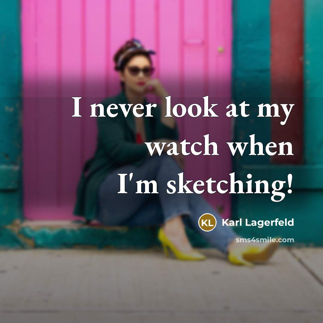 “I never look at my watch when I'm sketching!…” quote by Karl Lagerfeld