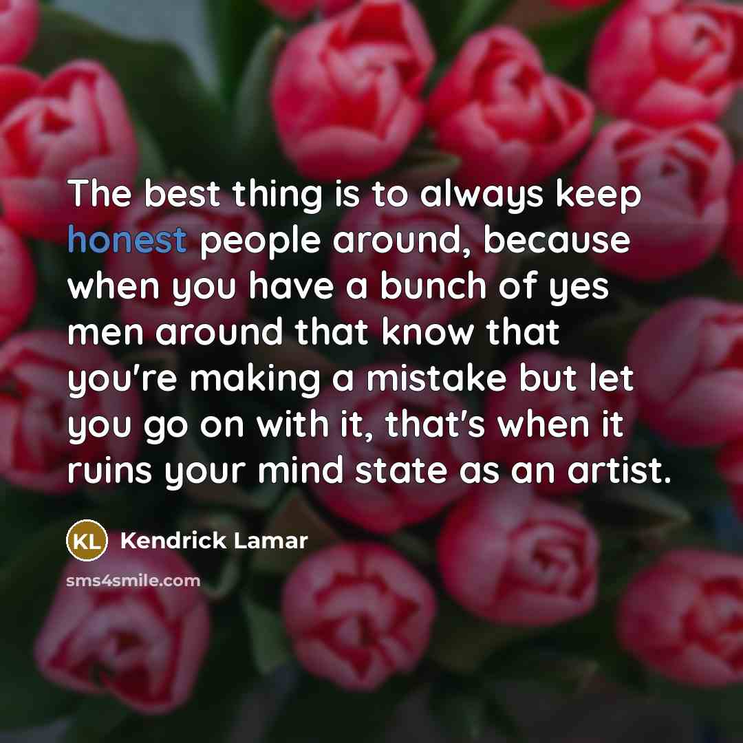 “The best thing is to always keep honest people around,…” quote by Kendrick Lamar