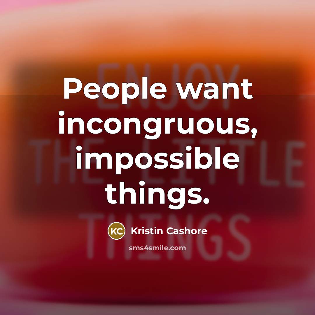 “People want incongruous, impossible things.…” quote by Kristin Cashore