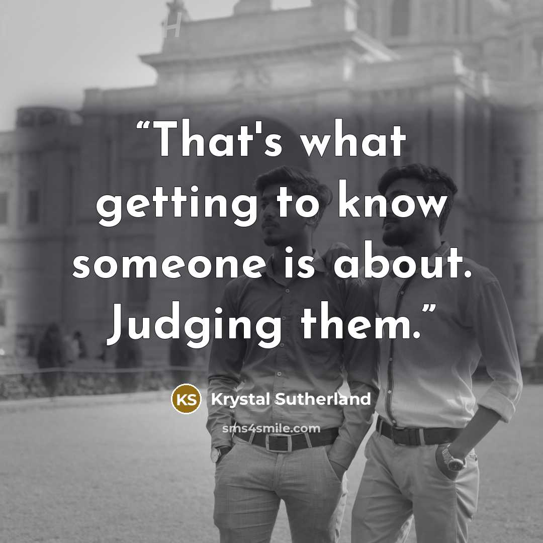 “That's what getting to know someone is about. Judging them.” quote by Krystal Sutherland