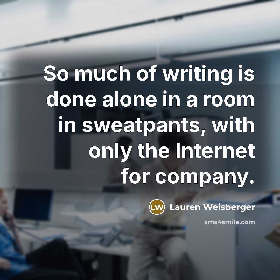 “So much of writing is done alone in a room…” quote by Lauren Weisberger