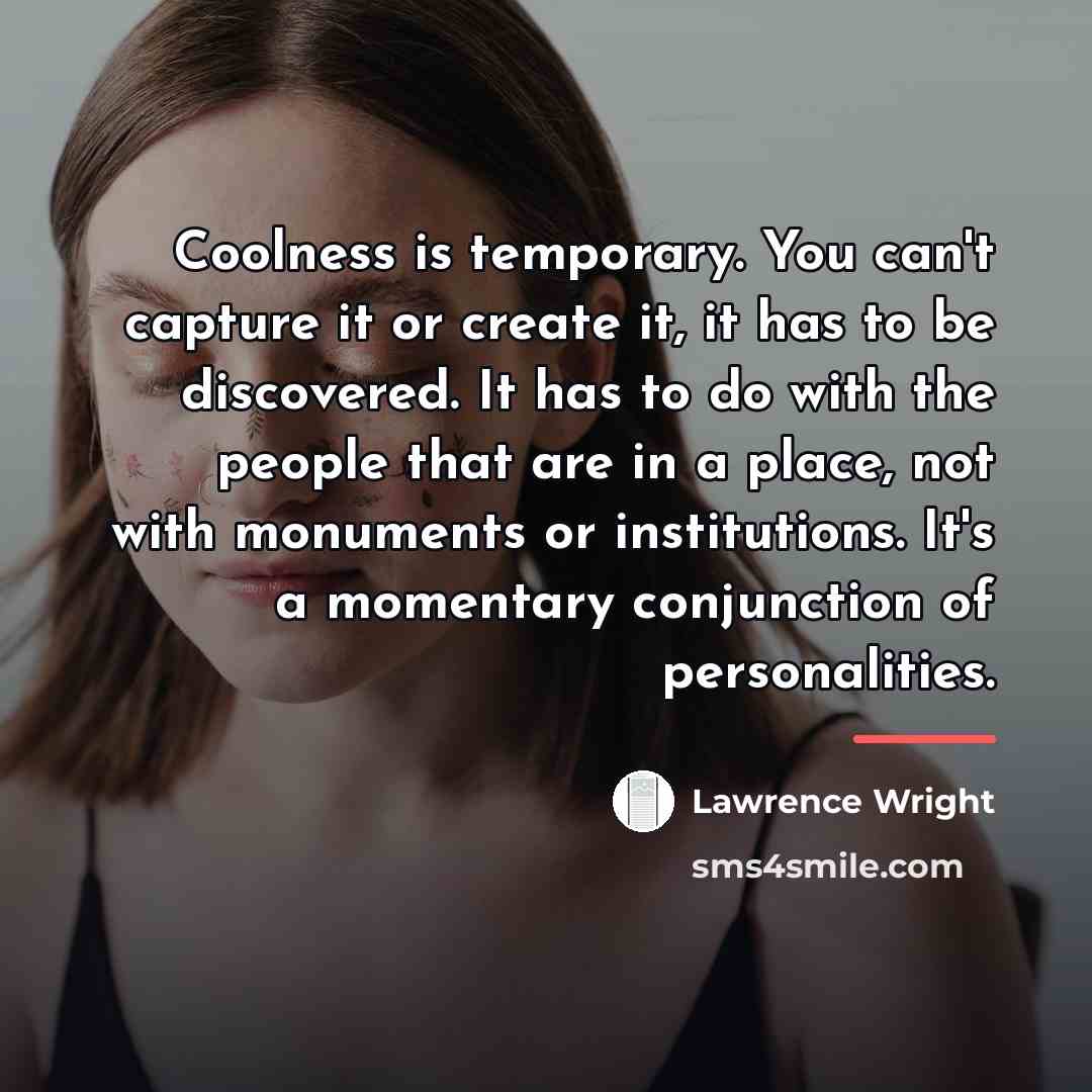 “Coolness is temporary. You can't capture it or create it,…” quote by Lawrence Wright