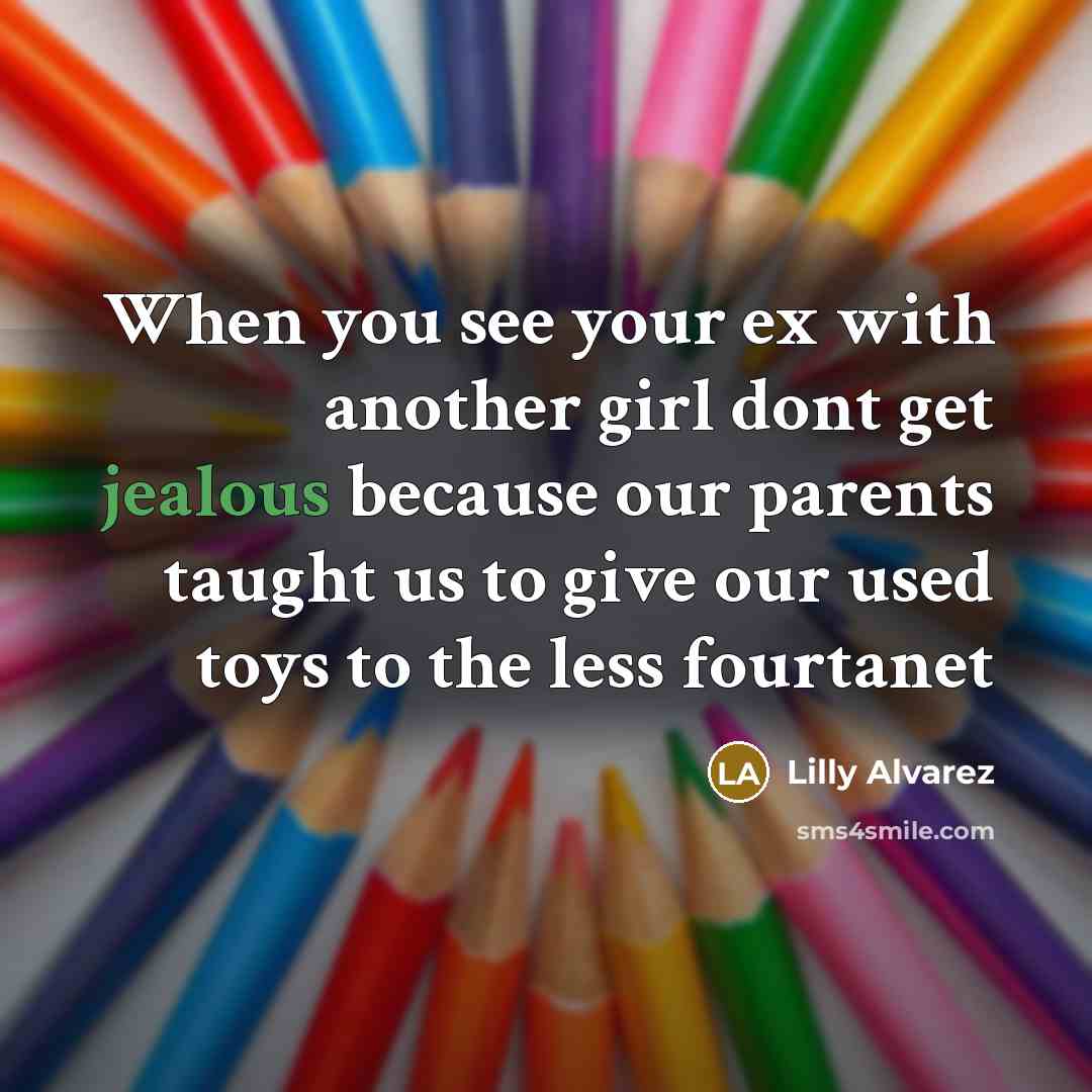 “When you see your ex with another girl dont get jealous because our parents taught us to give our used toys to the less fourtanet” quote by Lilly Alvarez