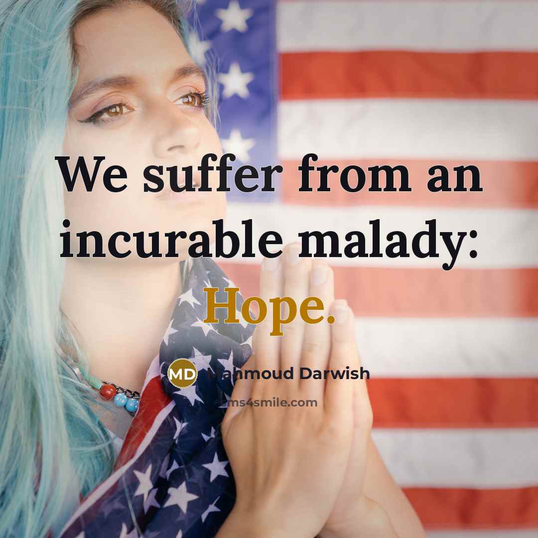 “We suffer from an incurable malady: Hope.…” quote by Mahmoud Darwish