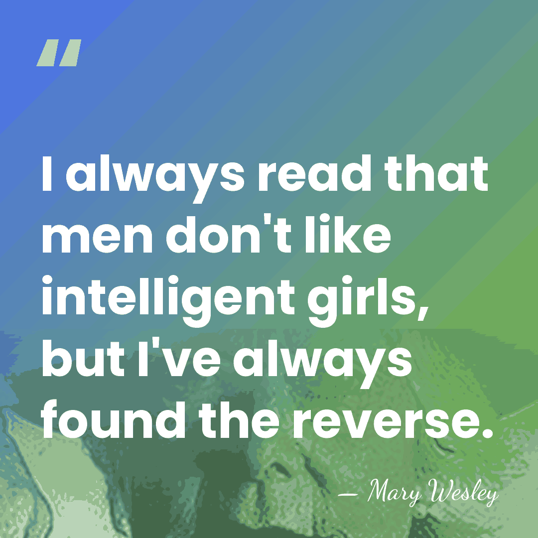 I always read that men don't like intelligent girls, but I've always&hellip; - Mary Wesley