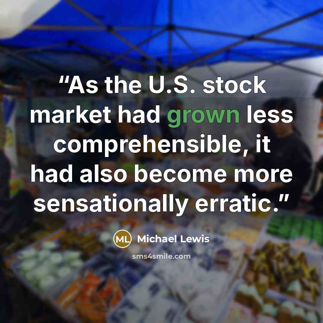 “As the U.S. stock market had grown less comprehensible, it had also become more sensationally erratic.” quote by Michael Lewis