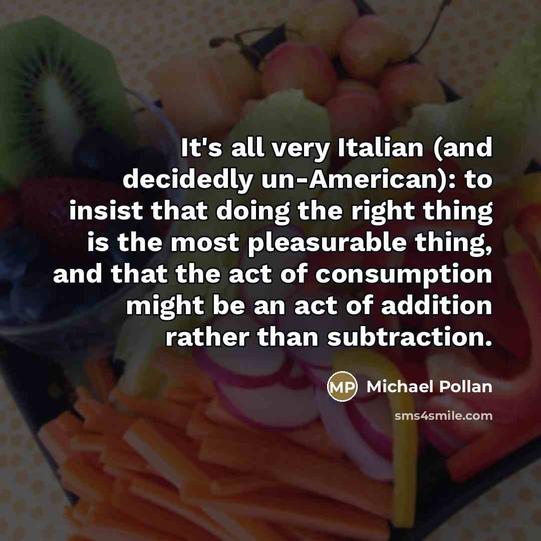 “It's all very Italian (and decidedly un-American): to insist that…” quote by Michael Pollan
