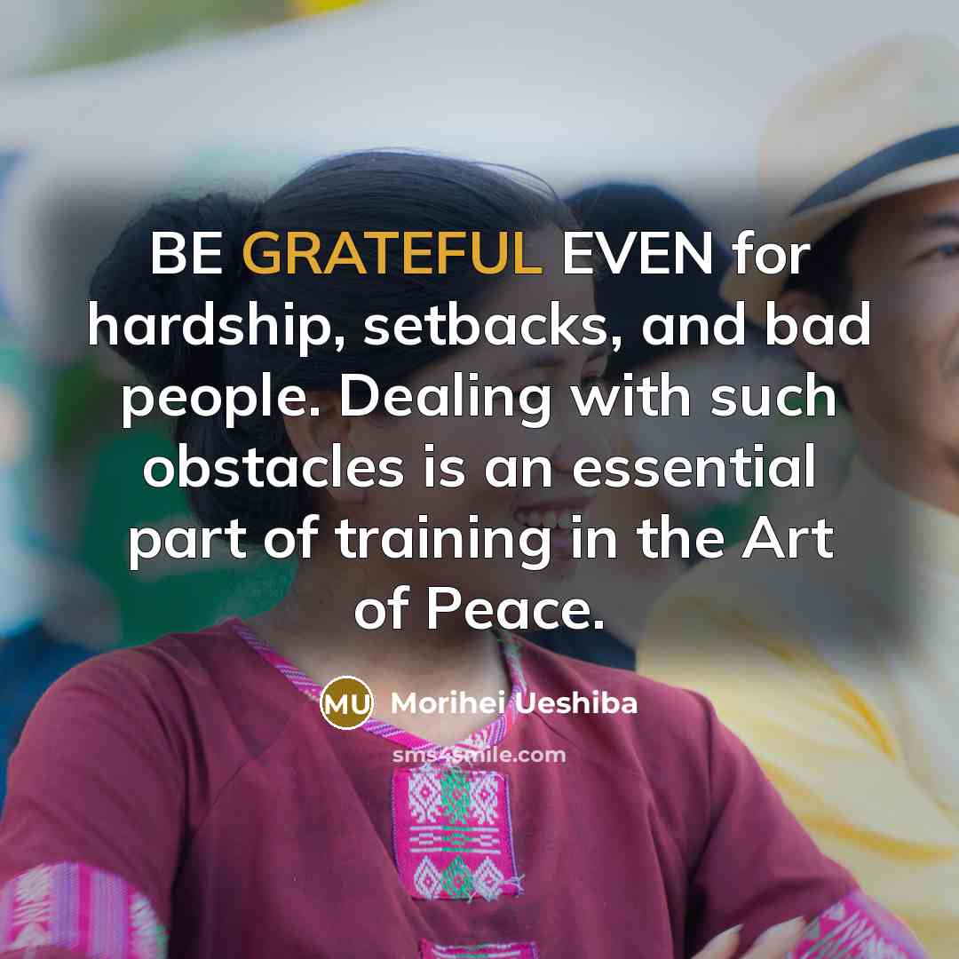 “BE GRATEFUL EVEN for hardship, setbacks, and bad people. Dealing…” quote by Morihei Ueshiba