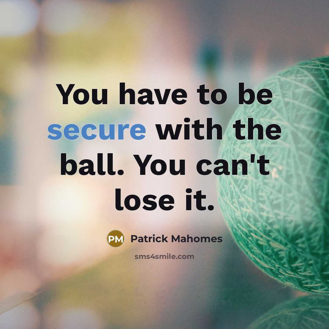 “You have to be secure with the ball. You can't…” quote by Patrick Mahomes