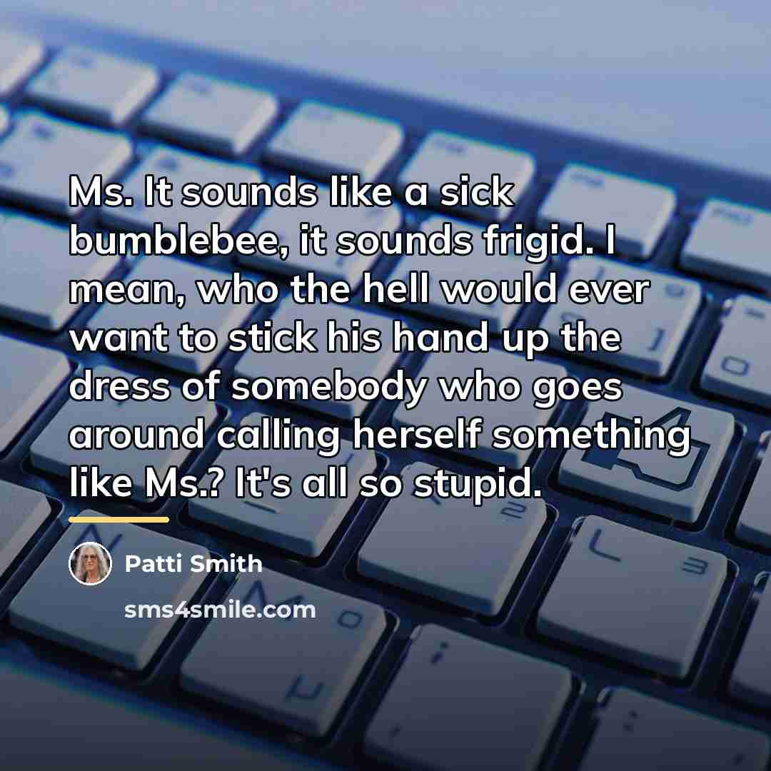 “Ms. It sounds like a sick bumblebee, it sounds frigid.…” quote by Patti Smith