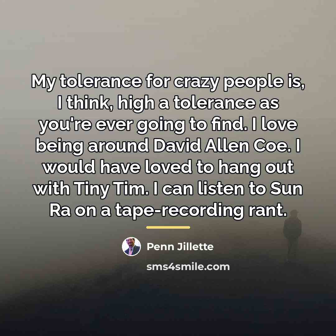 “My tolerance for crazy people is, I think, high a…” quote by Penn Jillette