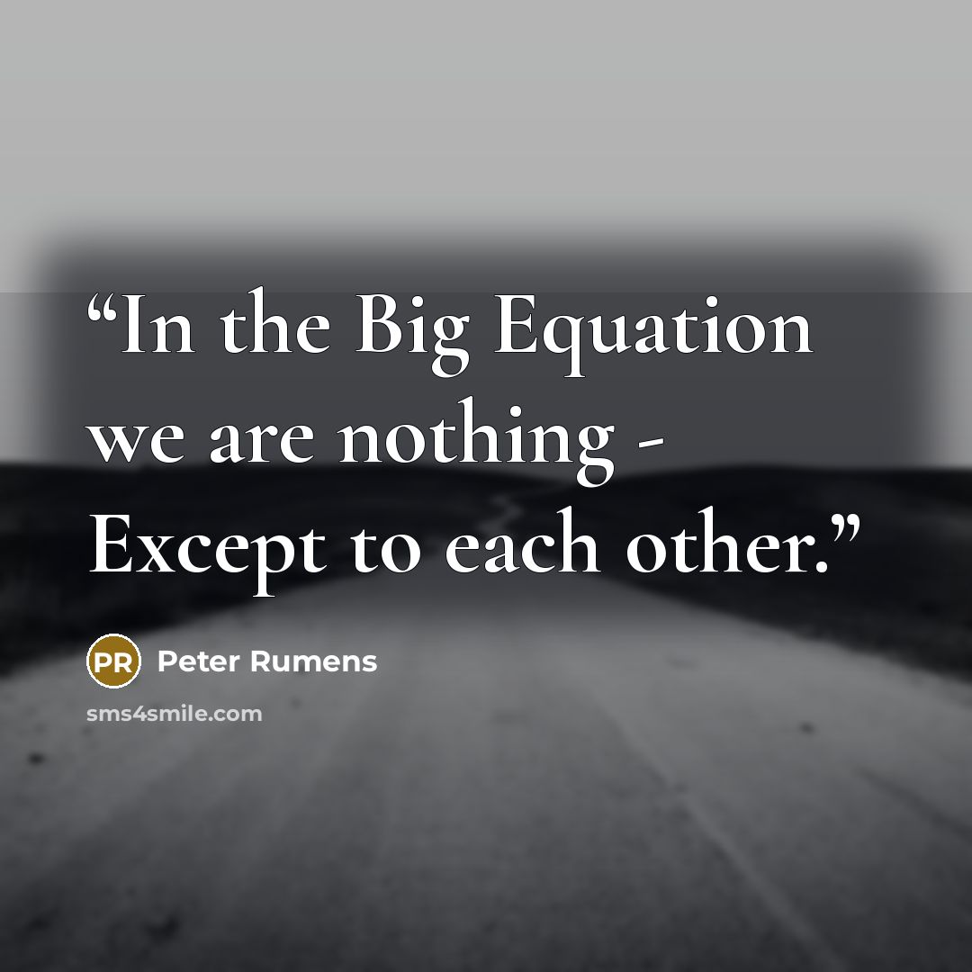“In the Big Equation we are nothing - Except to each other.” quote by Peter Rumens