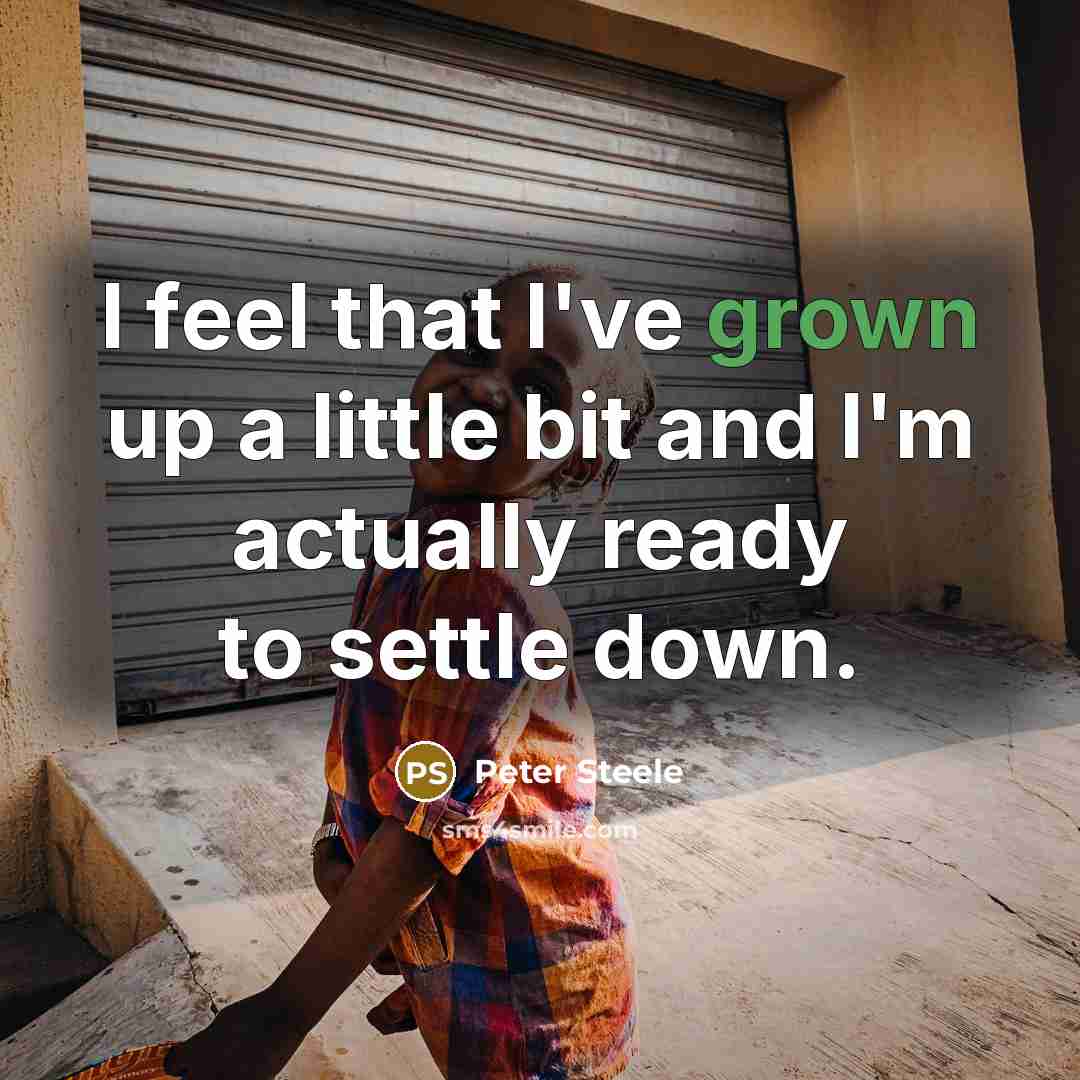 “I feel that I've grown up a little bit and I'm actually ready to settle down.” quote by Peter Steele
