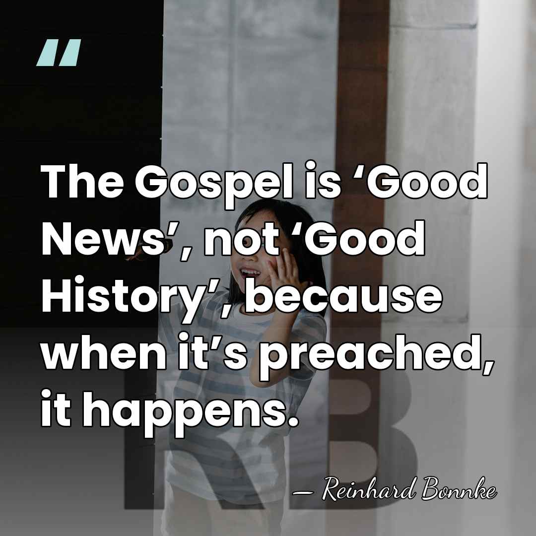 The Gospel is ‘Good News’, not ‘Good History’, because when it’s preached,&hellip; - Reinhard Bonnke