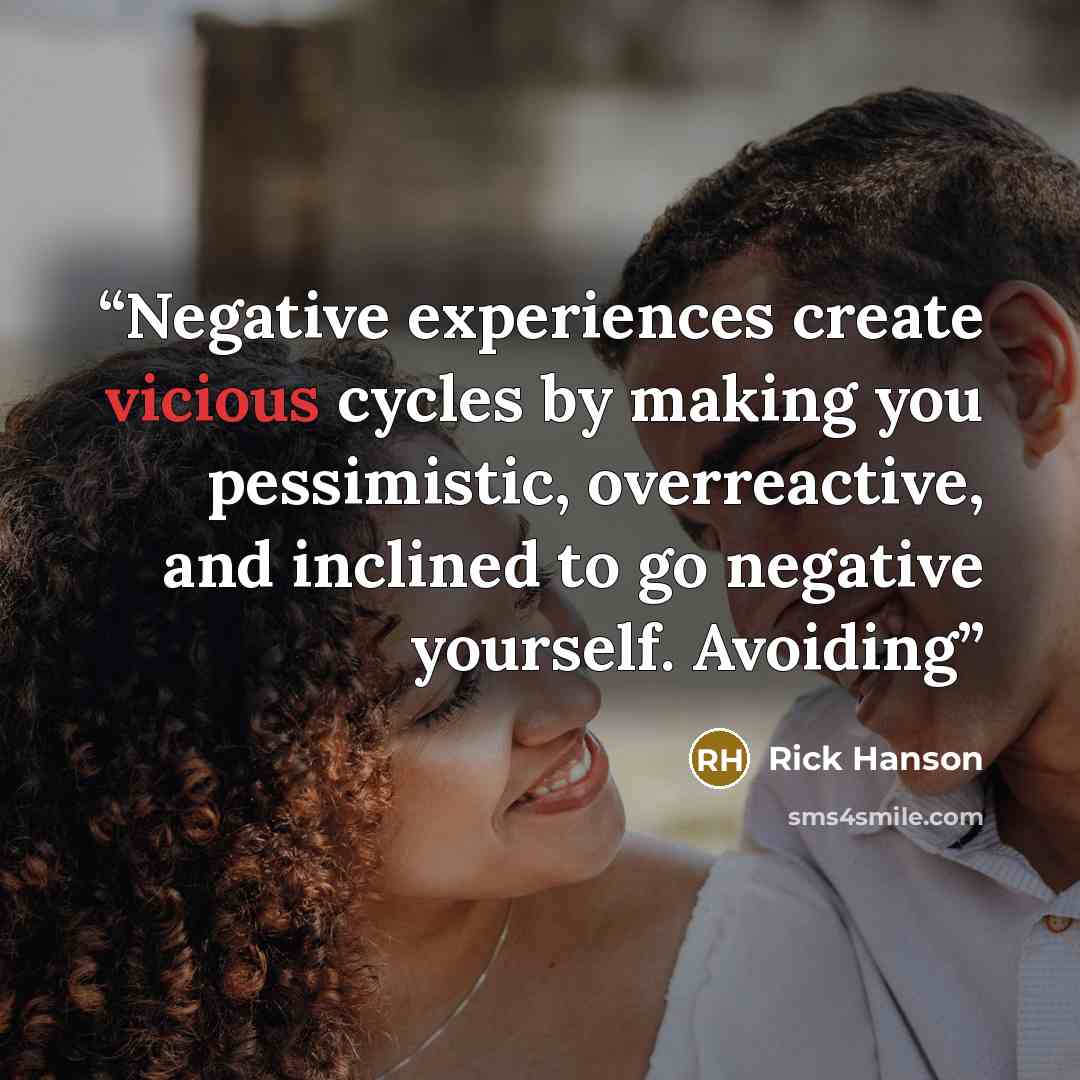 “Negative experiences create vicious cycles by making you pessimistic, overreactive, and inclined to go negative yourself. Avoiding” quote by Rick Hanson