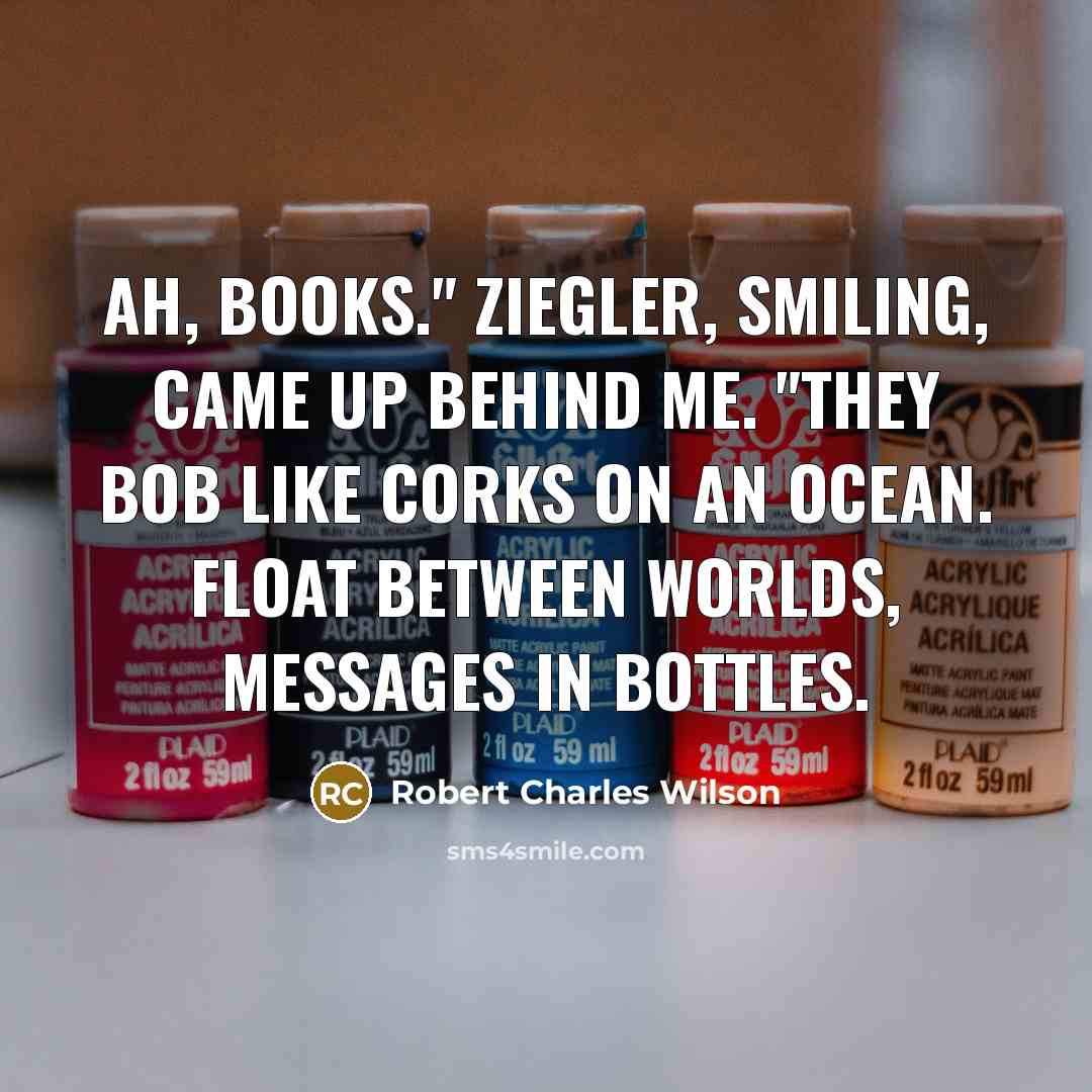 “Ah, books." Ziegler, smiling, came up behind me. "They bob…” quote by Robert Charles Wilson