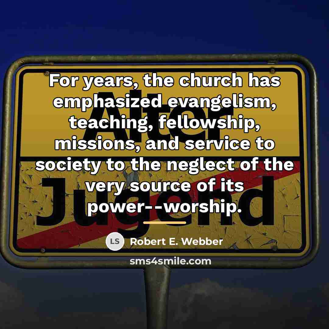 “For years, the church has emphasized evangelism, teaching, fellowship, missions,…” quote by Robert E. Webber