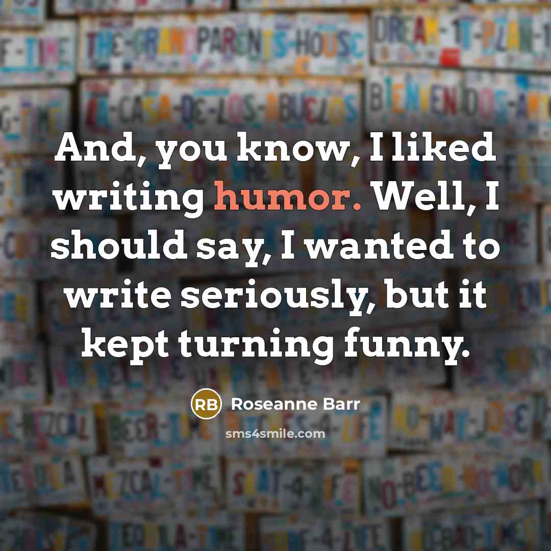 “And, you know, I liked writing humor. Well, I should…” quote by Roseanne Barr